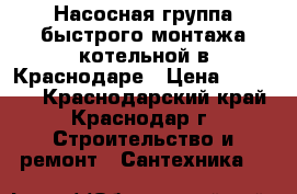 Насосная группа быстрого монтажа котельной в Краснодаре › Цена ­ 11 999 - Краснодарский край, Краснодар г. Строительство и ремонт » Сантехника   